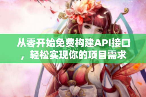 从零开始免费构建API接口，轻松实现你的项目需求