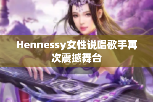Hennessy女性说唱歌手再次震撼舞台