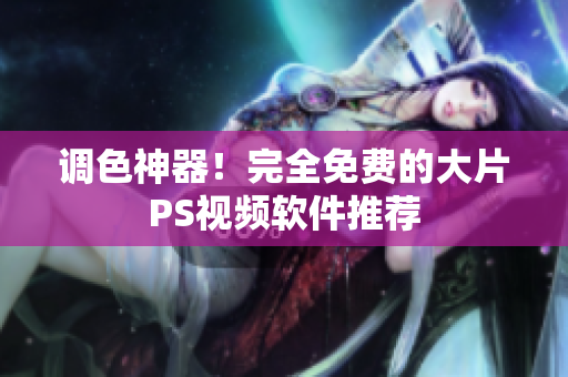 调色神器！完全免费的大片PS视频软件推荐