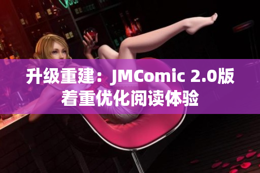 升级重建：JMComic 2.0版着重优化阅读体验