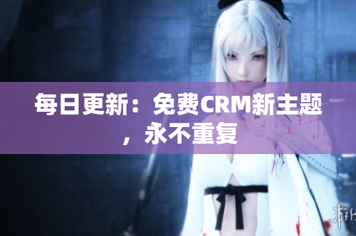 每日更新：免费CRM新主题，永不重复