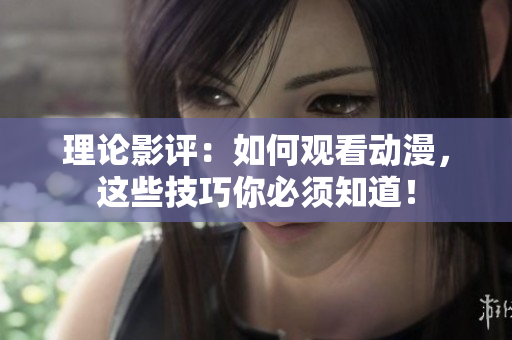 理论影评：如何观看动漫，这些技巧你必须知道！
