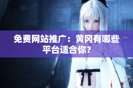 免费网站推广：黄冈有哪些平台适合你？
