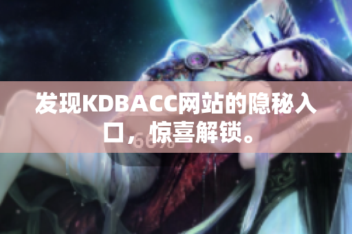 发现KDBACC网站的隐秘入口，惊喜解锁。