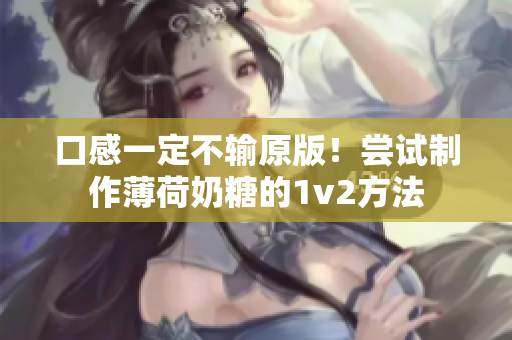 口感一定不输原版！尝试制作薄荷奶糖的1v2方法