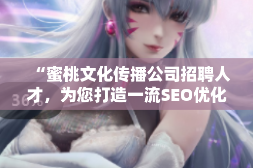 “蜜桃文化传播公司招聘人才，为您打造一流SEO优化团队”