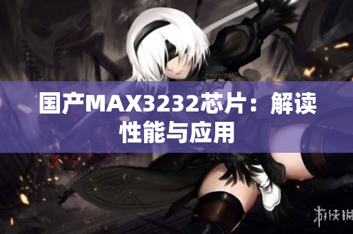 国产MAX3232芯片：解读性能与应用