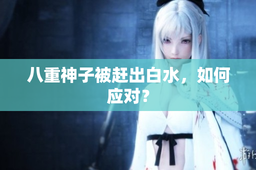 八重神子被赶出白水，如何应对？