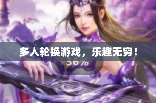 多人轮换游戏，乐趣无穷！