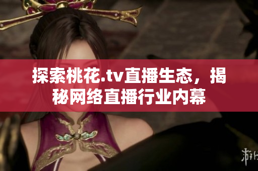 探索桃花.tv直播生态，揭秘网络直播行业内幕