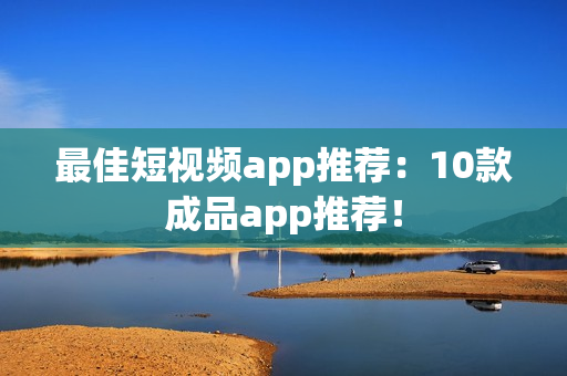 最佳短视频app推荐：10款成品app推荐！