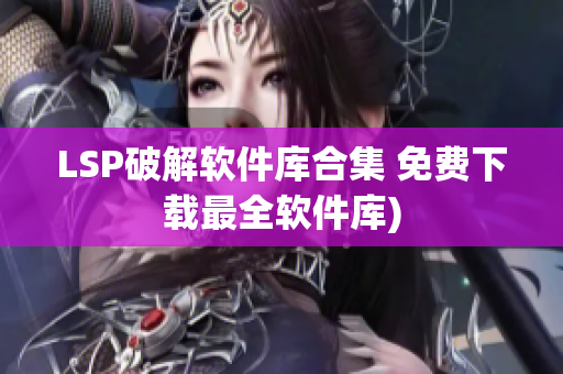 LSP破解软件库合集 免费下载最全软件库)