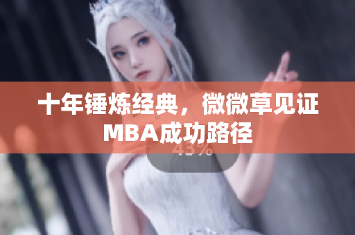 十年锤炼经典，微微草见证MBA成功路径