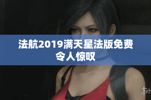 法航2019满天星法版免费令人惊叹