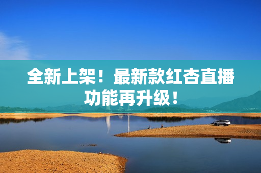 全新上架！最新款红杏直播功能再升级！