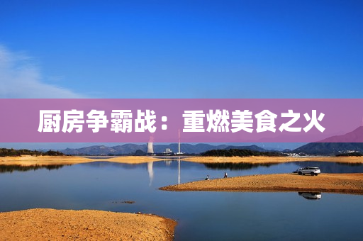 厨房争霸战：重燃美食之火