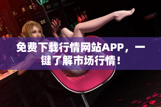 免费下载行情网站APP，一键了解市场行情！
