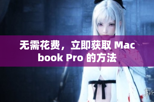 无需花费，立即获取 Macbook Pro 的方法