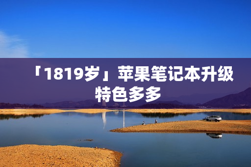 「1819岁」苹果笔记本升级 特色多多