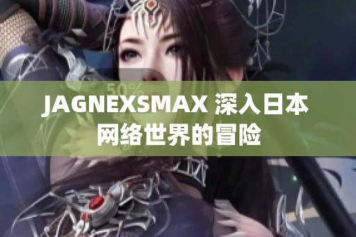 JAGNEXSMAX 深入日本网络世界的冒险