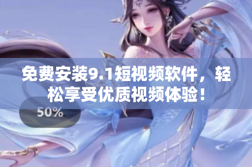 免费安装9.1短视频软件，轻松享受优质视频体验！
