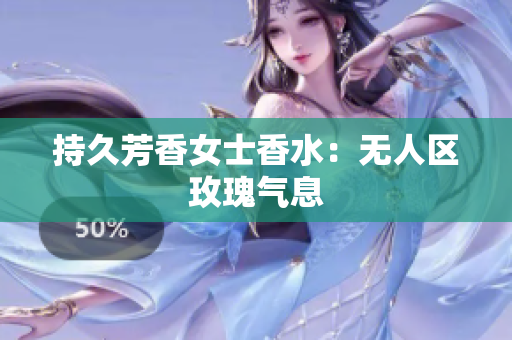 持久芳香女士香水：无人区玫瑰气息