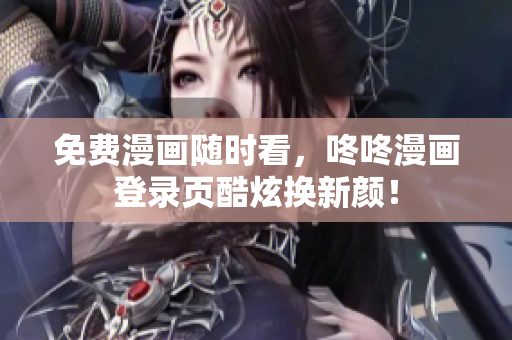 免费漫画随时看，咚咚漫画登录页酷炫换新颜！