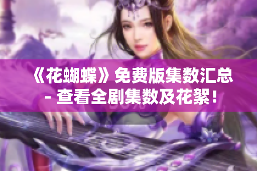 《花蝴蝶》免费版集数汇总 - 查看全剧集数及花絮！