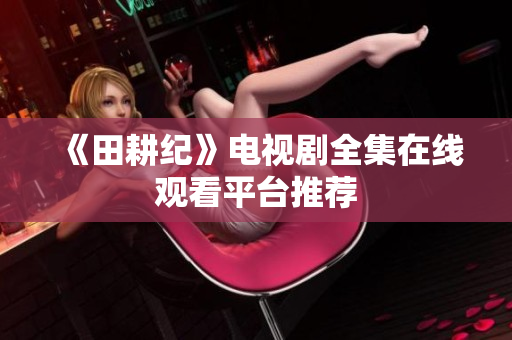 《田耕纪》电视剧全集在线观看平台推荐