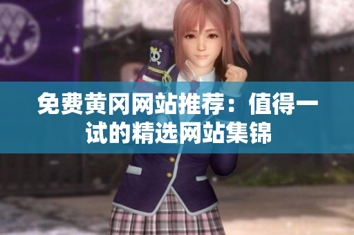 免费黄冈网站推荐：值得一试的精选网站集锦