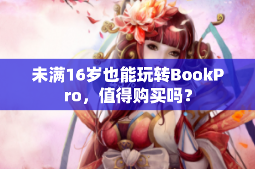 未满16岁也能玩转BookPro，值得购买吗？