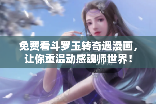 免费看斗罗玉转奇遇漫画，让你重温动感魂师世界！