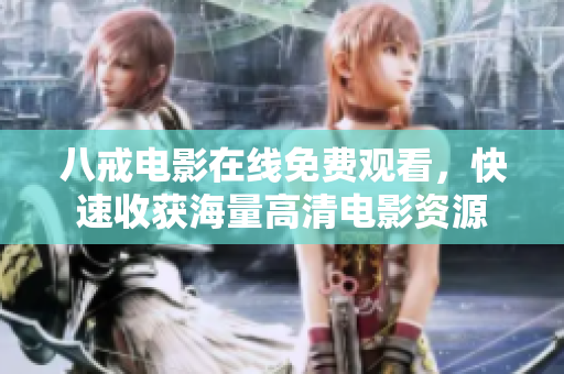八戒电影在线免费观看，快速收获海量高清电影资源