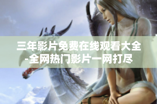 三年影片免费在线观看大全-全网热门影片一网打尽