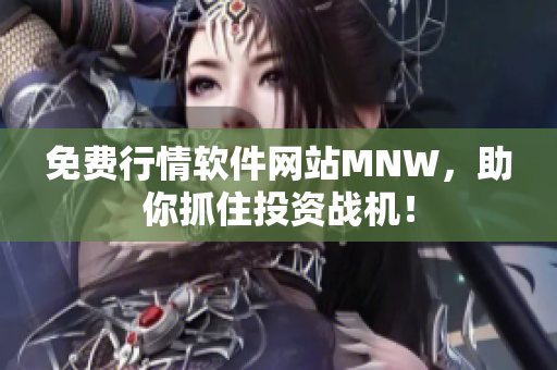 免费行情软件网站MNW，助你抓住投资战机！