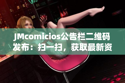 JMcomicios公告栏二维码发布：扫一扫，获取最新资讯