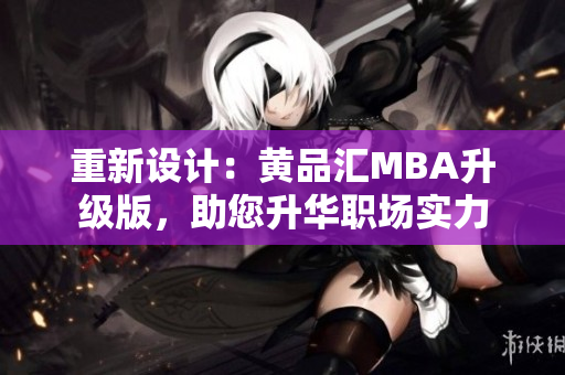 重新设计：黄品汇MBA升级版，助您升华职场实力