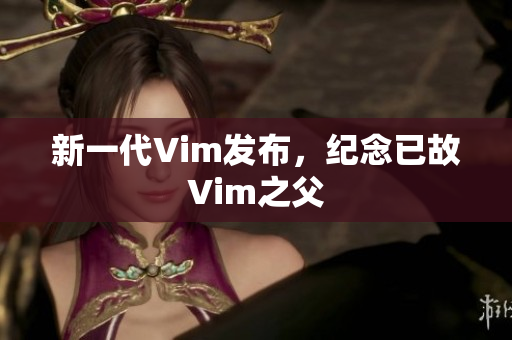 新一代Vim发布，纪念已故Vim之父