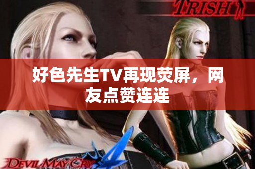 好色先生TV再现荧屏，网友点赞连连