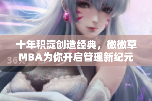 十年积淀创造经典，微微草MBA为你开启管理新纪元