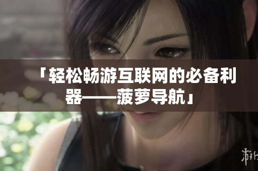 「轻松畅游互联网的必备利器——菠萝导航」