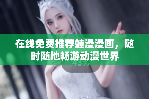 在线免费推荐蛙漫漫画，随时随地畅游动漫世界