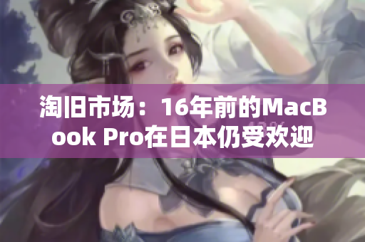 淘旧市场：16年前的MacBook Pro在日本仍受欢迎
