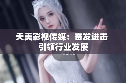 天美影视传媒：奋发进击 引领行业发展
