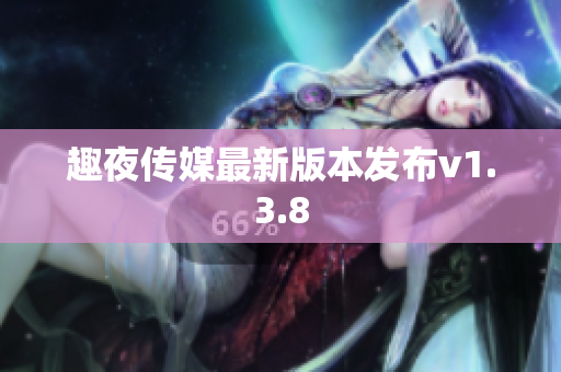 趣夜传媒最新版本发布v1.3.8