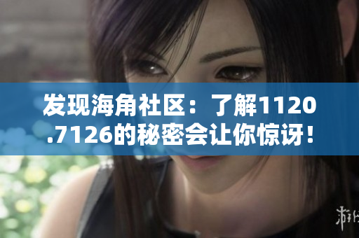 发现海角社区：了解1120.7126的秘密会让你惊讶！