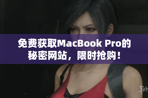 免费获取MacBook Pro的秘密网站，限时抢购！