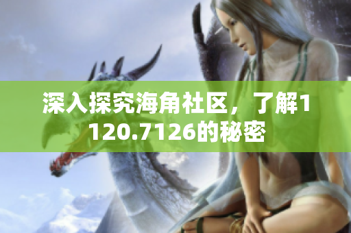 深入探究海角社区，了解1120.7126的秘密