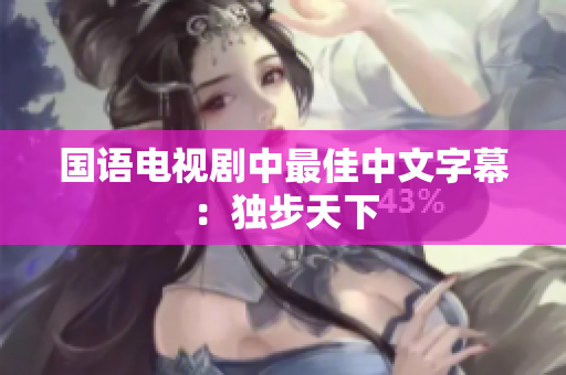 国语电视剧中最佳中文字幕：独步天下