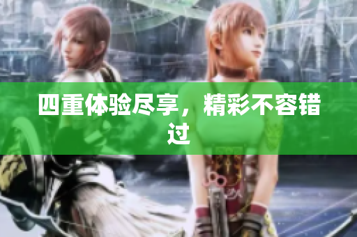 四重体验尽享，精彩不容错过